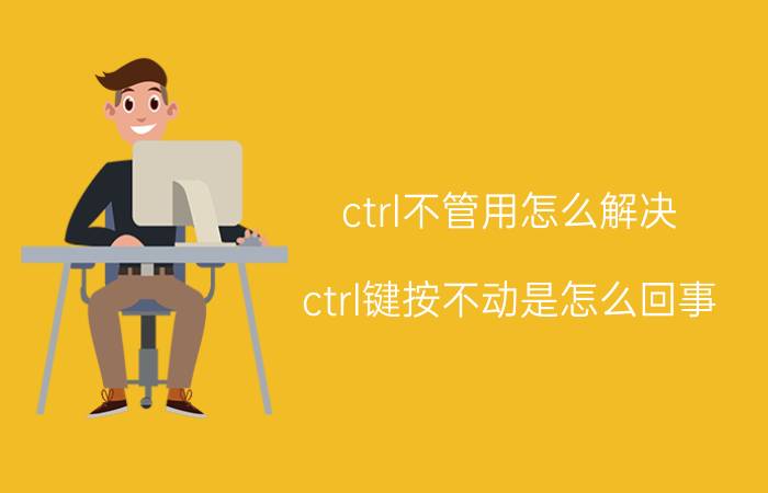 ctrl不管用怎么解决 ctrl键按不动是怎么回事？